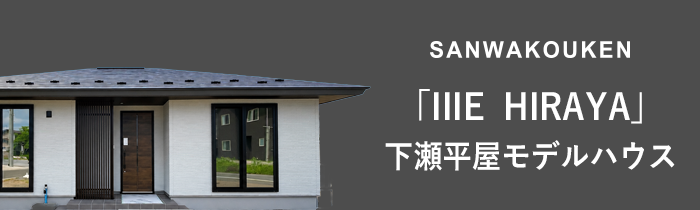 SANWAKOUKEN 「IIIE HIRAYA」下瀬平屋モデルハウス